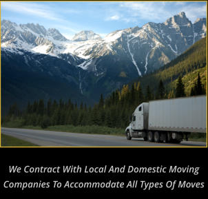 We Contract with Local and Domestic Moving companies to accommodate all types of moves